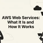 AWS Web Services: What It Is and How It Works